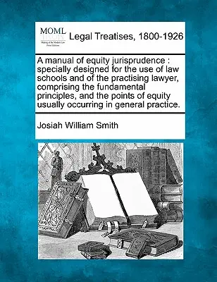 A manual of equity jurisprudence: specially designed for the use of law schools and of the practising lawyer, comprising the fundamental principles, a
