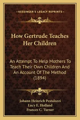 Cum își învață Gertrude copiii: O încercare de a ajuta mamele să-și învețe proprii copii și o descriere a metodei - How Gertrude Teaches Her Children: An Attempt To Help Mothers To Teach Their Own Children And An Account Of The Method
