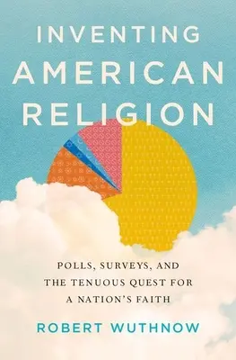Inventarea religiei americane: Sondaje, anchete și căutarea fragilă a credinței unei națiuni (Polls, Surveys, and the Tenuous Quest for a Nation's Faith) - Inventing American Religion: Polls, Surveys, and the Tenuous Quest for a Nation's Faith