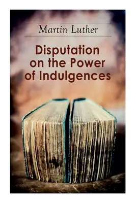 Disputa privind puterea indulgențelor: Cele nouăzeci și cinci de teze - Disputation on the Power of Indulgences: The Ninety-five Theses