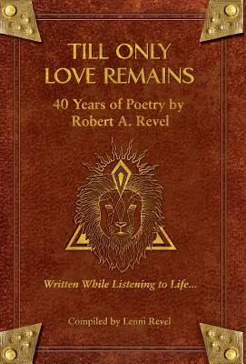 Până când doar dragostea va rămâne: 40 Years of Poetry de Robert A. Revel - Till Only Love Remains: 40 Years of Poetry by Robert A. Revel