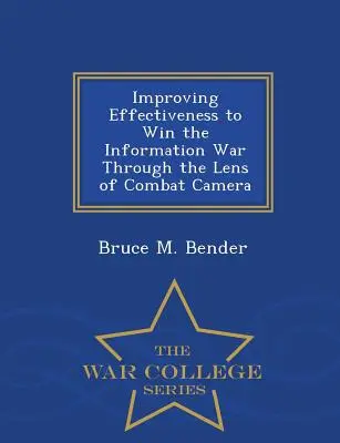 Îmbunătățirea eficacității pentru a câștiga războiul informațional prin prisma camerei de luptă - War College Series - Improving Effectiveness to Win the Information War Through the Lens of Combat Camera - War College Series