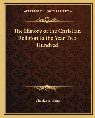 Istoria religiei creștine până în anul două sute - The History of the Christian Religion to the Year Two Hundred