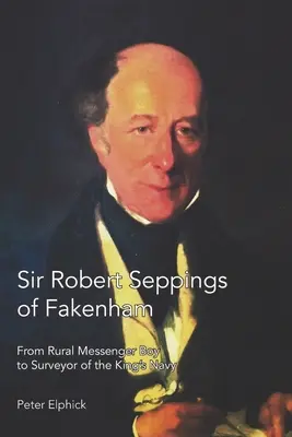 Sir Robert Seppings din Fakenham: De la mesager rural la inspector al Marinei Regelui - Sir Robert Seppings of Fakenham: From Rural Messenger Boy to Surveyor of the King's Navy