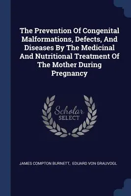 Prevenirea malformațiilor congenitale, a defectelor și a bolilor prin tratamentul medicamentos și nutrițional al mamei în timpul sarcinii (The Prevention Of Congenital Malformations, Defects, And Diseases By The Medicinal And Nutritional Treatment Of The Mother During Pregnancy) - The Prevention Of Congenital Malformations, Defects, And Diseases By The Medicinal And Nutritional Treatment Of The Mother During Pregnancy