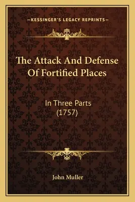 Atacul și apărarea locurilor fortificate: În trei părți (1757) - The Attack And Defense Of Fortified Places: In Three Parts (1757)