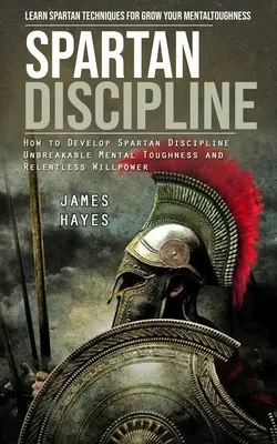 Disciplină spartană: Învață tehnici spartane pentru a-ți crește rezistența mentală (How to Develop Spartan Discipline Unbreakable Mental Toughnes - Spartan Discipline: Learn Spartan Techniques for Grow Your Mental Toughness (How to Develop Spartan Discipline Unbreakable Mental Toughnes