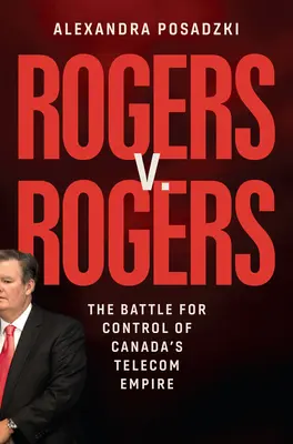 Rogers vs. Rogers: Bătălia pentru controlul imperiului telecomunicațiilor din Canada - Rogers V. Rogers: The Battle for Control of Canada's Telecom Empire