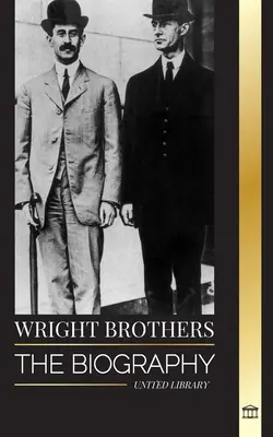 Frații Wright: Biografia pionierilor aviației americane și a primului avion cu motor din lume: Wright Wright: The biography of the American aviation pioneers and the world's first motor-operated airplane - Wright Brothers: The biography of the American aviation pioneers and the world's first motor-operated airplane