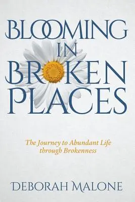 Blooming in Broken Places: Călătoria spre o viață abundentă prin ruptură (The Journey to Abundant Life through Brokenness) - Blooming in Broken Places: The Journey to Abundant Life through Brokenness