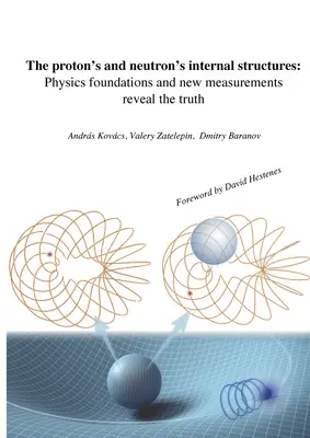Structurile interne ale protonului și neutronului: Bazele fizicii și noile măsurători dezvăluie adevărul - The proton's and neutron's internal structures: Physics foundations and new measurements reveal the truth