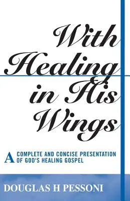 Cu vindecarea în aripile Sale: O prezentare completă și concisă a Evangheliei vindecării lui Dumnezeu - With Healing in His Wings: A Complete and Concise Presentation of God's Healing Gospel