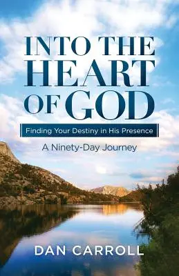 Into the Heart of God: Găsindu-ți destinul în prezența Lui: O călătorie de nouăzeci de zile - Into the Heart of God: Finding Your Destiny in His Presence: A Ninety-Day Journey