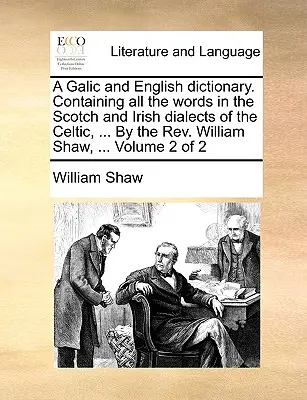 Un dicționar galic și englez. Conține toate cuvintele din dialectele celtic scoțian și irlandez, ... de REV. William Shaw, ... Volumul 2 din - A Galic and English Dictionary. Containing All the Words in the Scotch and Irish Dialects of the Celtic, ... by the REV. William Shaw, ... Volume 2 of