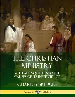 The Christian Ministry: Cu o anchetă asupra cauzelor ineficienței sale - The Christian Ministry: With an Inquiry into the Causes of Its Inefficiency