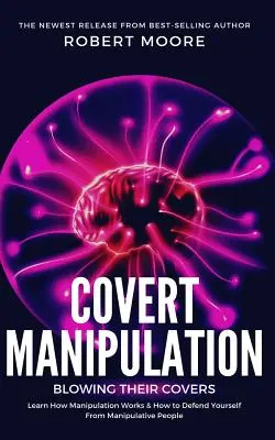 Manipularea sub acoperire: Blowing Their Covers - Aflați cum funcționează manipularea și cum să vă apărați de persoanele manipulatoare - Covert Manipulation: Blowing Their Covers - Learn How Manipulation Works & How to Defend Yourself from Manipulative People
