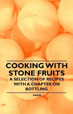 Cooking with Stone Fruits - O selecție de rețete cu un capitol despre îmbuteliere - Cooking with Stone Fruits - A Selection of Recipes with a Chapter on Bottling