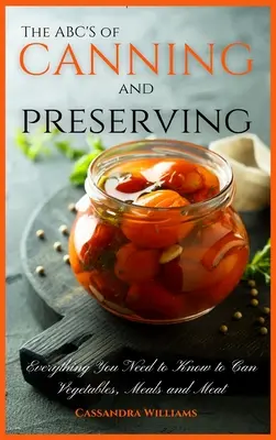 ABC-ul conservelor și al conservării: Tot ce trebuie să știți pentru a conserva legume, mâncăruri și carne - The ABC'S of Canning and Preserving: Everything You Need to Know to Can Vegetables, Meals and Meats