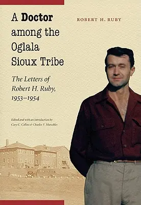 Un medic în rândul tribului Oglala Sioux: Scrisorile lui Robert H. Ruby, 1953-1954 - A Doctor Among the Oglala Sioux Tribe: The Letters of Robert H. Ruby, 1953-1954