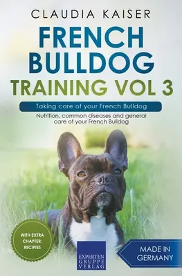 Dresajul buldogului francez Vol 3 - Îngrijirea buldogului francez: Nutriție, boli comune și îngrijirea generală a buldogului dumneavoastră francez - French Bulldog Training Vol 3 - Taking care of your French Bulldog: Nutrition, common diseases and general care of your French Bulldog