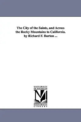 The City of the Saints, and Across the Rocky Mountains to California. de Richard F. Burton ... - The City of the Saints, and Across the Rocky Mountains to California. by Richard F. Burton ...