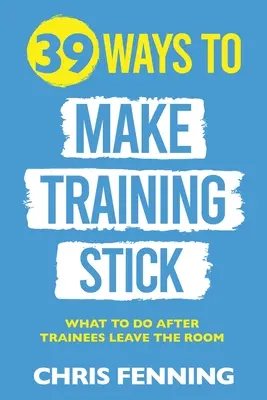 39 de moduri de a face instruirea să rămână: Ce trebuie să faceți după ce cursanții părăsesc sala - 39 Ways to Make Training Stick: What to do after trainees leave the room