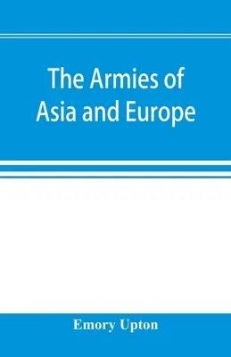 Armatele din Asia și Europa: cuprinzând rapoarte oficiale privind armatele din Japonia, China, India, Persia, Italia, Rusia, Austria, Germania, Franța și - The armies of Asia and Europe: embracing official reports on the armies of Japan, China, India, Persia, Italy, Russia, Austria, Germany, France, and