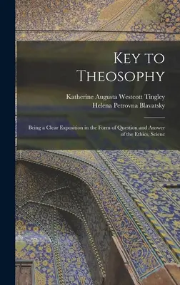 Cheia teosofiei: Fiind o expunere clară sub formă de întrebare și răspuns a eticii, științei - Key to Theosophy: Being a Clear Exposition in the Form of Question and Answer of the Ethics, Scienc