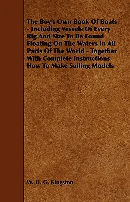 The Boy's Own Book of Boats - Inclusiv ambarcațiuni de orice tip și mărime care plutesc pe apele din toate colțurile lumii - Împreună cu com - The Boy's Own Book of Boats - Including Vessels of Every Rig and Size to be Found Floating on the Waters in All Parts of the World - Together with Com