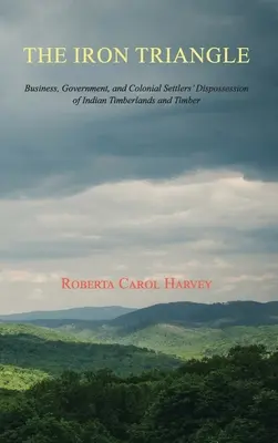 Triunghiul de fier: Afacerile, guvernul și deposedarea coloniștilor de terenurile forestiere indiene și de lemn - The Iron Triangle: Business, Government, and Colonial Settlers' Dispossession of Indian Timberlands and Timber
