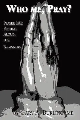 Cine sunt eu, să mă rog? Rugăciunea 101: Rugăciunea cu voce tare, pentru începători - Who Me, Pray?: Prayer 101: Praying Aloud, for Beginners