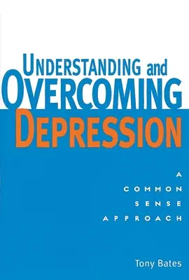 Înțelegerea și depășirea depresiei: Înțelegerea și depășirea depresiei: O abordare de bun simț - Understanding and Overcoming Depression: Understanding and Overcoming Depression: A Common Sense Approach