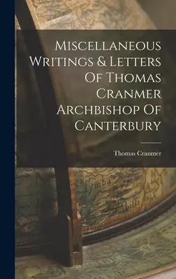 Scrieri și scrisori diverse ale lui Thomas Cranmer Arhiepiscop de Canterbury - Miscellaneous Writings & Letters Of Thomas Cranmer Archbishop Of Canterbury