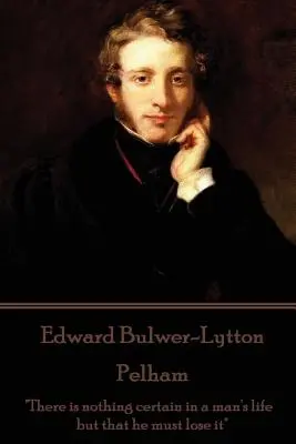 Edward Bulwer-Lytton - Pelham: Nu există nimic sigur în viața unui om decât că trebuie să o piardă