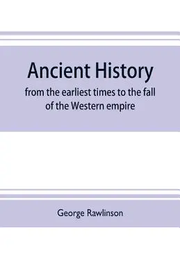Istoria antică: din cele mai vechi timpuri până la căderea Imperiului de Vest: cuprinzând istoria Caldei, Asiriei, Media, Babilonului - Ancient history: from the earliest times to the fall of the Western empire: comprising the history of Chalda, Assyria, Media, Babyloni