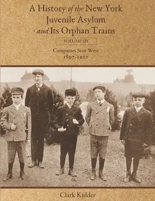 O istorie a azilului de minori din New York și a trenurilor sale pentru orfani: Volumul șase: Companii trimise în vest (1897-1922) - A History of the New York Juvenile Asylum and Its Orphan Trains: Volume Six: Companies Sent West (1897-1922)