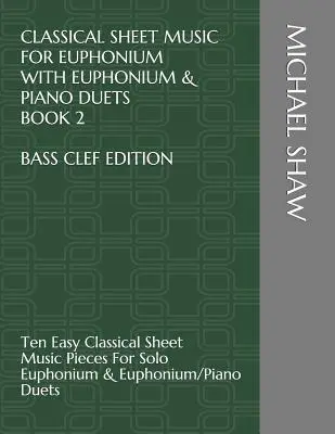 Classical Sheet Music For Euphonium With Euphonium & Piano Duets Book 2 Bass Clef Edition: Ten Easy Classical Sheet Music Pieces For Solo Euphonium &