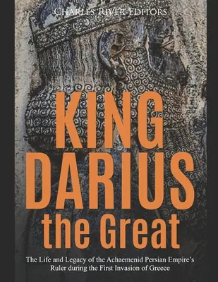 Regele Darius cel Mare: Viața și moștenirea conducătorului Imperiului Persan Achaemenid în timpul primei invazii a Greciei - King Darius the Great: The Life and Legacy of the Achaemenid Persian Empire's Ruler during the First Invasion of Greece