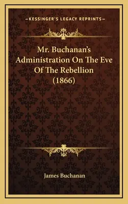 Administrația domnului Buchanan în ajunul rebeliunii (1866) - Mr. Buchanan's Administration On The Eve Of The Rebellion (1866)