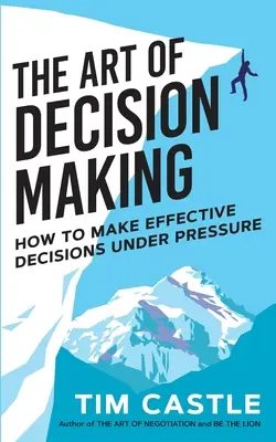 Arta de a lua decizii: Cum să iei decizii eficiente sub presiune - The Art of Decision Making: How to make effective decisions under pressure