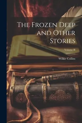 Adâncul înghețat și alte povestiri; Volumul II - The Frozen Deep and Other Stories; Volume II