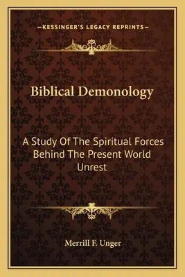 Demonologia biblică: Un studiu al forțelor spirituale din spatele tulburărilor mondiale actuale - Biblical Demonology: A Study Of The Spiritual Forces Behind The Present World Unrest