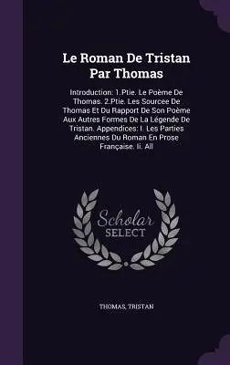 Le Roman De Tristan Par Thomas: Introducere: 1.Ptie. Le Pome De Thomas. 2.Ptie. Les Sourcee De Thomas Et Du Rapport De Son Pome Aux Autres Formes D - Le Roman De Tristan Par Thomas: Introduction: 1.Ptie. Le Pome De Thomas. 2.Ptie. Les Sourcee De Thomas Et Du Rapport De Son Pome Aux Autres Formes D