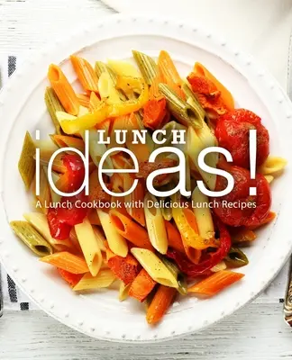 Idei de prânz! O carte de bucate pentru prânz cu rețete de prânz delicioase - Lunch Ideas!: A Lunch Cookbook with Delicious Lunch Recipes