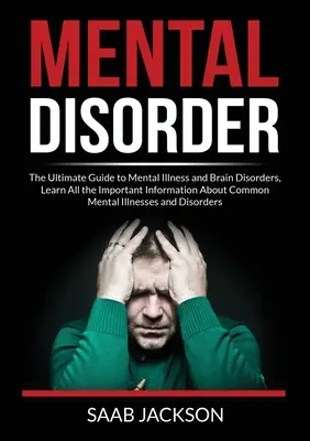 Tulburări mentale: The Ultimate Guide to Mental Illness and Brain Disorders, Aflați toate informațiile importante despre bolile mintale comunen - Mental Disorder: The Ultimate Guide to Mental Illness and Brain Disorders, Learn All the Important Information About Common Mental Illn