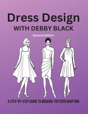 Design vestimentar cu Debby Black: Un ghid pas cu pas pentru desenarea modernă a modelelor - Dress Design with Debby Black: A Step-By-Step Guide To Modern Pattern Drafting