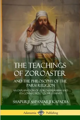 Învățăturile lui Zoroastru și filosofia religiei Parsi: O explicație a zoroastrianismului și a legăturii sale cu creștinismul - The Teachings of Zoroaster and the Philosophy of the Parsi Religion: An Explanation of Zoroastrianism and its Connection to Christianity