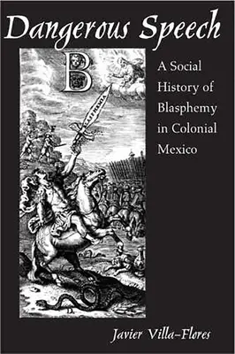Dangerous Speech: O istorie socială a blasfemiei în Mexicul colonial - Dangerous Speech: A Social History of Blasphemy in Colonial Mexico