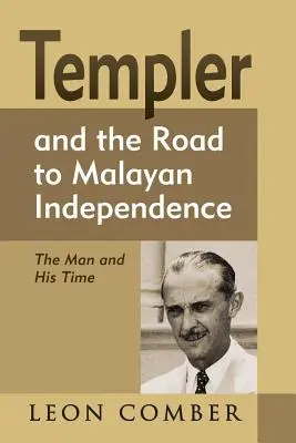 Templer și drumul spre independența Malayei: Omul și timpul său - Templer and the Road to Malayan Independence: The Man and His Time