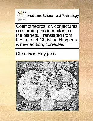 Cosmotheoros: sau, conjecturi privind locuitorii planetelor. Traducere din latina lui Christian Huygens. O nouă ediție - Cosmotheoros: or, conjectures concerning the inhabitants of the planets. Translated from the Latin of Christian Huygens. A new editi